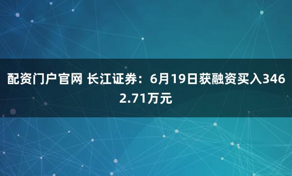 配资门户官网 长江证券：6月19日获融资买入3462.71万元
