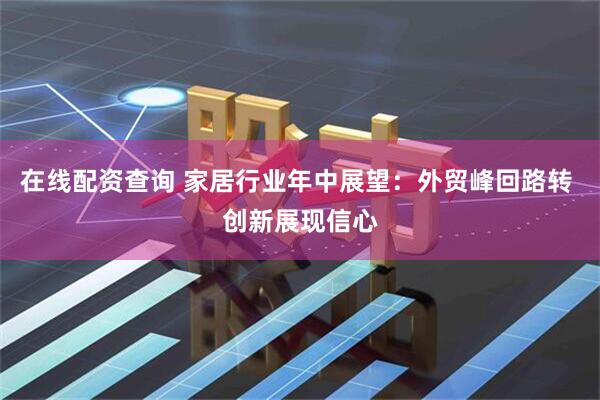 在线配资查询 家居行业年中展望：外贸峰回路转 创新展现信心