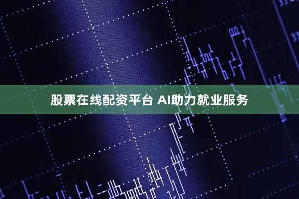 股票在线配资平台 AI助力就业服务