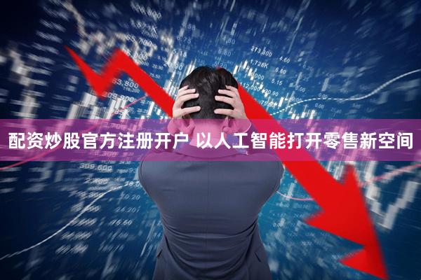 配资炒股官方注册开户 以人工智能打开零售新空间