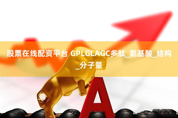 股票在线配资平台 GPLGLAGC多肽_氨基酸_结构_分子量