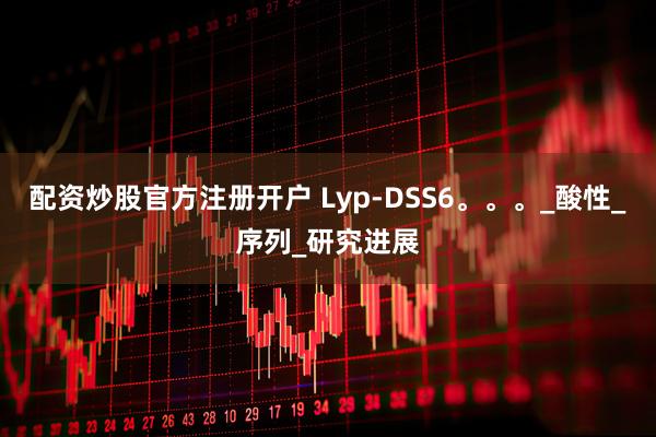 配资炒股官方注册开户 Lyp-DSS6。。。_酸性_序列_研究进展