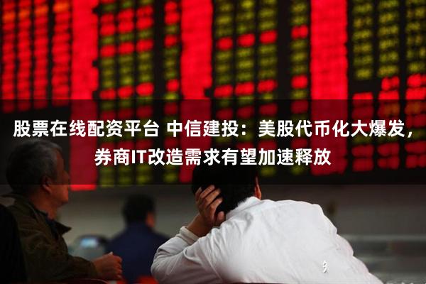 股票在线配资平台 中信建投：美股代币化大爆发，券商IT改造需求有望加速释放