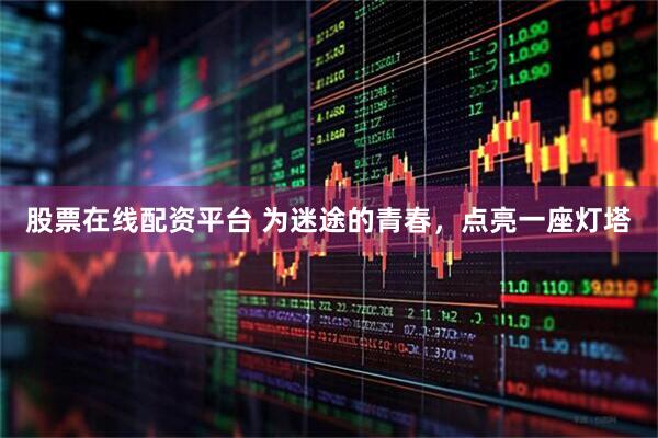 股票在线配资平台 为迷途的青春，点亮一座灯塔