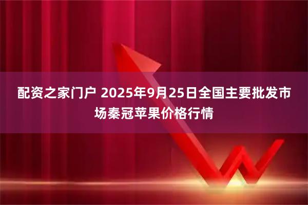 配资之家门户 2025年9月25日全国主要批发市场秦冠苹果价格行情