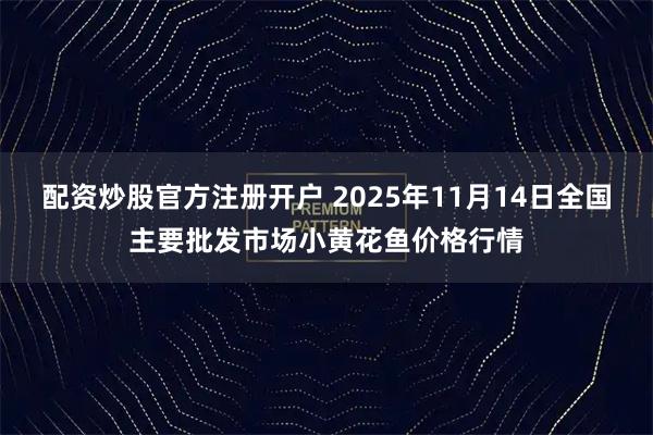 配资炒股官方注册开户 2025年11月14日全国主要批发市场小黄花鱼价格行情