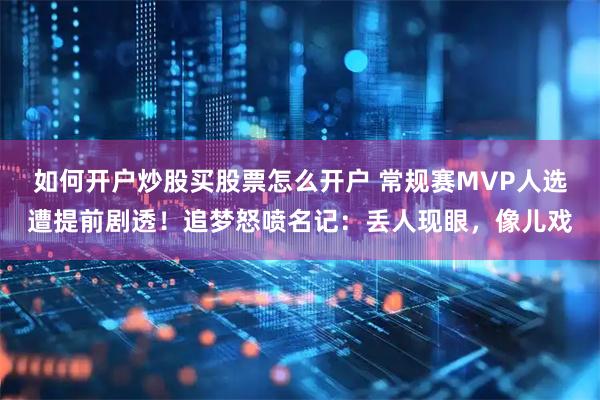 如何开户炒股买股票怎么开户 常规赛MVP人选遭提前剧透！追梦怒喷名记：丢人现眼，像儿戏