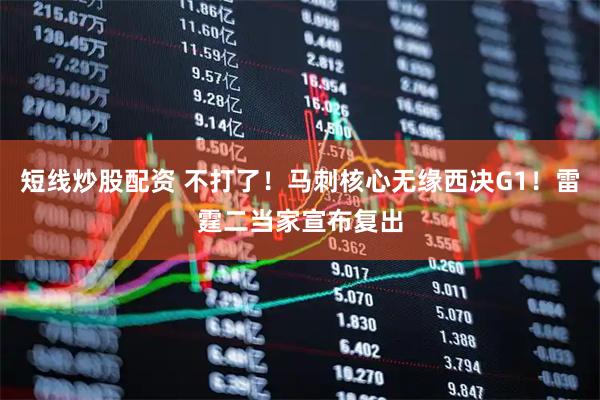 短线炒股配资 不打了！马刺核心无缘西决G1！雷霆二当家宣布复出
