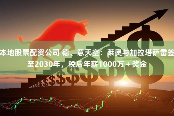 本地股票配资公司 德、意天空：莱奥与加拉塔萨雷签至2030年，税后年薪1000万＋奖金