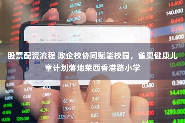 股票配资流程 政企校协同赋能校园，雀巢健康儿童计划落地莱西香港路小学