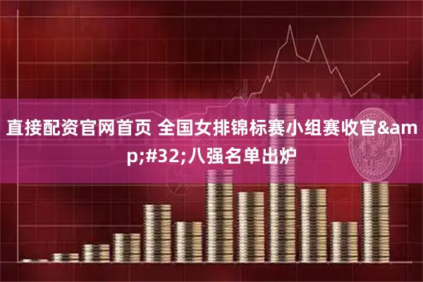 直接配资官网首页 全国女排锦标赛小组赛收官 八强名单出炉