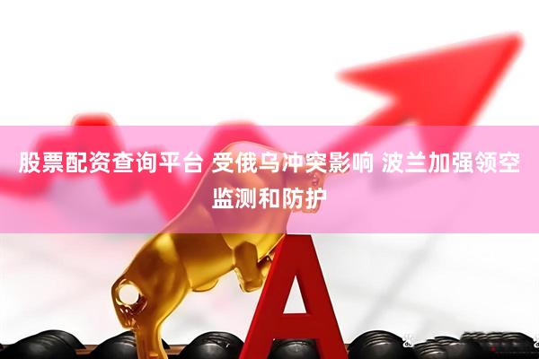 股票配资查询平台 受俄乌冲突影响 波兰加强领空监测和防护